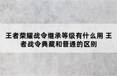 王者荣耀战令继承等级有什么用 王者战令典藏和普通的区别